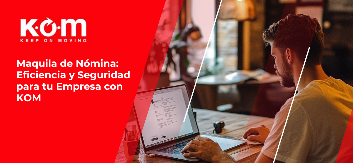 Maquila de Nómina: Eficiencia y Seguridad para tu Empresa con KOM