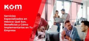Servicios Especializados en México Qué Son, Beneficios y Cómo Implementarlos en Tu Empresa